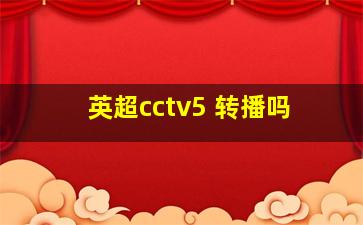 英超cctv5 转播吗